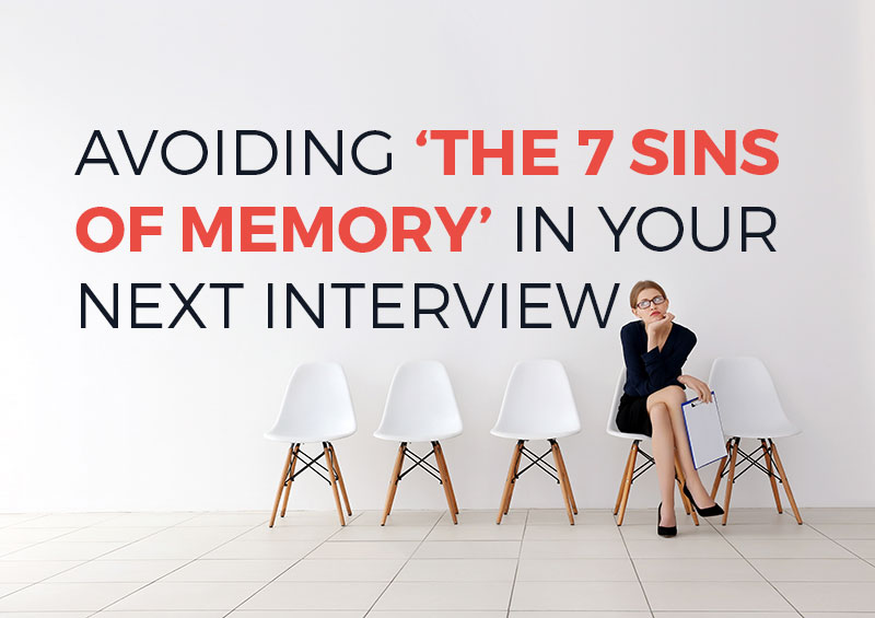 Avoiding ‘The ‘7 Sins of Memory’ In Your Next Interview